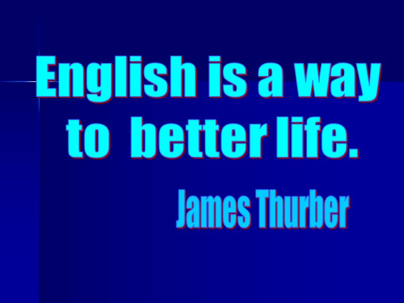 English is a way  to  better life. James Thurber